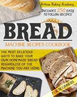 Bread Machine Recipes Cookbook for Beginners: The Most Delicious Ways To Bake Your Own Homemade Bread Regardless Of The Machine You Are Using | Includes 250 Easy To Follow Recipes B08WSH7TBK Book Cover