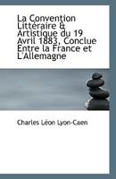 La Convention Litteraire & Artistique Du 19 Avril 1883, Conclue Entre La France Et L'Allemagne 111339935X Book Cover