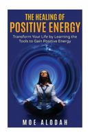 The Healing of Positive Energy: Transform Your Life by Acquiring the Skills to Foster Positive Energy 153682996X Book Cover