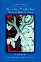 That's What You Get For Running With Scissors: Volume I A Collection of Short Stories 0595397433 Book Cover