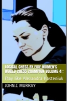 Logical Chess by Fide Women's World Chess Champion volume 4 :: Play like Alexandra Kosteniuk B08P1H48KR Book Cover