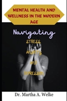 Mental Health and Wellness in Modern Ages: Navigating Stress, Anxiety and Depression B0CLY12WP8 Book Cover