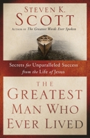 The Greatest Man Who Ever Lived: Secrets for Unparalleled Success and Unshakable Happiness from the Life of Jesus 1400074657 Book Cover