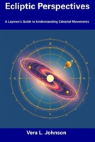 Ecliptic Perspectives: A Layman's Guide to Understanding Celestial Movements B0DTY38WJ4 Book Cover