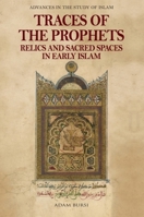 Traces of the Prophets: Relics and Sacred Spaces in Early Islam 1399522329 Book Cover