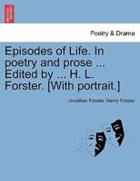 Episodes of Life. In poetry and prose ... Edited by ... H. L. Forster. [With portrait.] 1241154732 Book Cover