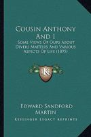 Cousin Anthony And I: Some Views Of Ours About Divers Matters And Various Aspects Of Life 0548897905 Book Cover