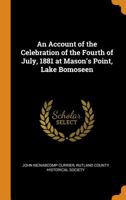 An account of the celebration of the Fourth of July, 1881 At Mason's Point, lake Bomoseen. Including the Report of the Ceremony of Christening the Island of Neshobe 1017097151 Book Cover