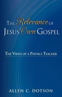 The Relevance of Jesus' Own Gospel: The Views of a Physics Teacher 1449790860 Book Cover