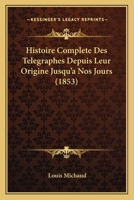 Histoire Complete Des Telegraphes Depuis Leur Origine Jusqu'a Nos Jours (1853) 1160105928 Book Cover