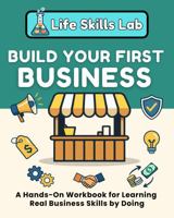 Build Your First Business: A Hands-On Workbook for Learning Real Business Skills by Doing (Life Skills Lab) 1968726276 Book Cover