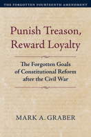 Punish Treason, Reward Loyalty: The Forgotten Goals of Constitutional Reform after the Civil War 0700635033 Book Cover