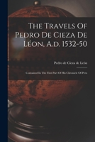 The Travels Of Pedro De Cieza De Léon, A.d. 1532-50: Contained In The First Part Of His Chronicle Of Peru 1017836345 Book Cover