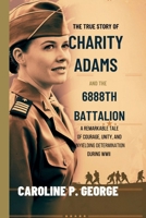 The True Story of Charity Adams and the 6888th Battalion: A Remarkable Tale of Courage, Unity, and Unyielding Determination During WWII B0DRMBG72F Book Cover