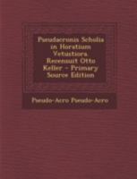 Pseudacronis scholia in Horatium vetustiora. Recensuit Otto Keller 1245163515 Book Cover