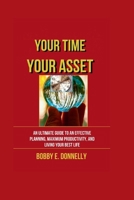 YOUR TIME, YOUR ASSET: The ultimate guide to an effective planning, maximum productivity and living your best life. B0CR1L8PC8 Book Cover