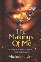 The Makings Of Me: A Story of Trauma, Survival, Grief, and Healing B0GSVPCK9P Book Cover