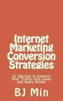 Internet Marketing Conversion Strategies: 21 Secrets to Convert Your Traffic Into Leads and Sales Online 1523232218 Book Cover