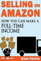 Selling on Amazon: How You Can Make A Full-Time Income Selling On Amazon 1497311047 Book Cover