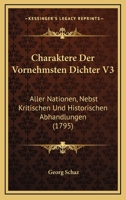 Charaktere Der Vornehmsten Dichter V3: Aller Nationen, Nebst Kritischen Und Historischen Abhandlungen (1795) 1166332519 Book Cover