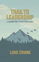 Trail To Leadership: A Leadership Fable for New and Emerging Leaders 169544504X Book Cover