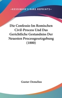 Die Confessio Im Romischen Civil-Process Und Das Gerichtliche Gestandniss Der Neuesten Processgesetzgebung (1880) 116107600X Book Cover