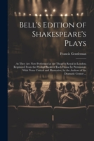 Bell's Edition of Shakespeare's Plays: As They Are Now Performed at the Theatres Royal in London; Regulated From the Prompt Books of Each House by ... by the Authors of the Dramatic Censor ... 1021742872 Book Cover