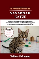 So trainieren Sie Ihre Savannah Katze: Der unverzichtbare Leitfaden zu Gehorsam, Katzenklo Gewohnheiten und Beschäftigungsspielen für die Erziehung eines treuen Katzengefährten (German Edition) B0FKZTTZ7L Book Cover