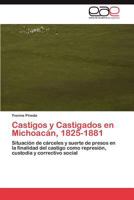 Castigos y Castigados en Michoacán, 1825-1881: Situación de cárceles y suerte de presos en la finalidad del castigo como represión, custodia y correctivo social 3845499966 Book Cover