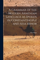 A Grammar of the Modern Armenian Language as Spoken in Constantinople and Asia Minor 1013311531 Book Cover