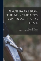 Birch Bark from the Adirondacks: or from City to Trail 1014546915 Book Cover