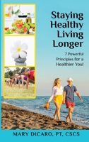 Staying Healthy Living Longer - 7 Powerful Principles for a Healthier You! 1087950260 Book Cover