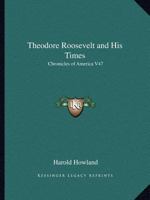 Theodore Roosevelt and His Times: Chronicles of America V47 1162606169 Book Cover