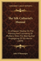 The Silk Culturist's Manual: Or A Popular Treatise On The Planting And Cultivation Of Mulberry Trees 1167235452 Book Cover