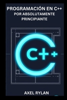 PROGRAMACIÓN EN C++ POR ABSOLUTAMENTE PRINCIPIANTE: Una guía completa sobre iostream, bibliotecas de cadenas, tipos de datos y conceptos de programación orientada a objetos (Spanish Edition) B0F8BMGF2B Book Cover