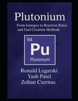 Plutonium: From Isotopes to Reaction Rates and Fuel Creation Methods B0FBJRVYK8 Book Cover