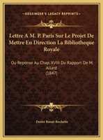 Lettre A M. P. Paris Sur Le Projet De Mettre En Direction La Bibliotheque Royale: Ou Reponse Au Chap. XVIII Du Rapport De M. Allard (1847) 1160743819 Book Cover