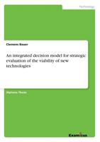 An integrated decision model for strategic evaluation of the viability of new technologies 3867463662 Book Cover