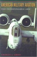 American Military Aviation: The Indispensable Arm 1585442550 Book Cover