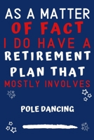 As A Matter Of Fact I Do Have A Retirement Plan That Mostly Involves Pole Dancing: Perfect Pole Dancing Gift | Blank Lined Notebook Journal | 120 Pages 6 x 9 Format | Office Gag Humour and Banter 1652826351 Book Cover