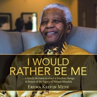 I Would Rather Be Me: .....a timely decision to enact a timeless change. In honor of the legacy of Nelson Mandela 168470720X Book Cover