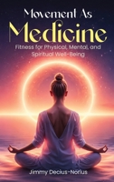 Movement As Medicine: Fitness for Physical, Mental, and Spiritual Well-Being B0GRCWFM42 Book Cover