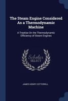 The Steam Engine Considered As a Thermodynamic Machine: A Treatise On the Thermodynamic Efficiency of Steam Engines 1018046585 Book Cover