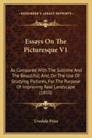Essays On The Picturesque V1: As Compared With The Sublime And The Beautiful; And, On The Use Of Studying Pictures, For The Purpose Of Improving Real Landscape (1810) 1014699576 Book Cover