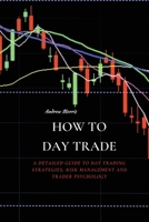 How to Day Trade: A Detailed Guide to Day Trading Strategies, Risk Management and Trader Psychology 1802676201 Book Cover