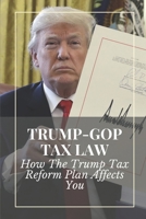 Trump-GOP Tax Law: How The Trump Tax Reform Plan Affects You: Tax Law B09CKPG9TX Book Cover