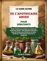 Le Guide Ultime de l’Apothicaire Amish pour Débutants: Guide Traditionnel Complet de la Guérison Herboriste Amish: 250+ Remèdes Puissants à Base de ... et Favoriser la Longévité (French Edition) B0F1NBGPM8 Book Cover