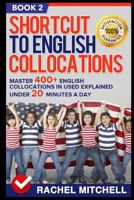 Shortcut to English Collocations: Master 400+ English Collocations in Used Explained Under 20 Minutes a Day (Book 2) 152058928X Book Cover