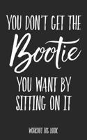 You Don't Get The Bootie You Want By Sitting On It: Workout Log Book 1796831549 Book Cover