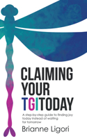 Claiming Your Tgitoday: A Step-By-Step Guide to Finding Joy Today Instead of Waiting for Tomorrow 1982273062 Book Cover